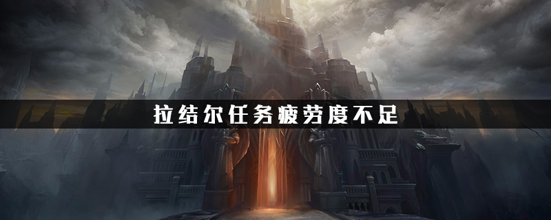 拉结尔任务疲劳度 拉结尔手游中怎么解决任务疲劳度的问题
