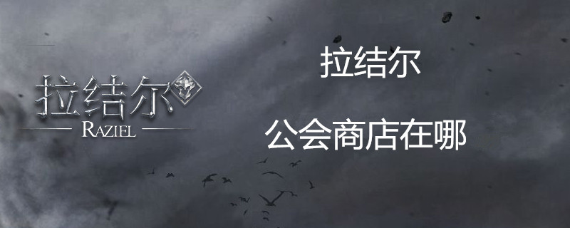 拉结尔公会商店在哪 公会商店玩法详细攻略