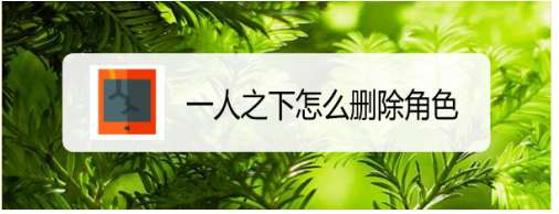 一人之下手游如何删除角色 怎么删除自己不想玩的职业