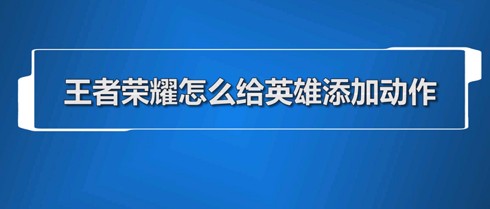 王者荣耀英雄动作怎么设置 英雄动作设置的具体方法介绍