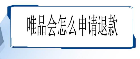 唯品会怎么申请退款 唯品会申请退款的具体流程是什么