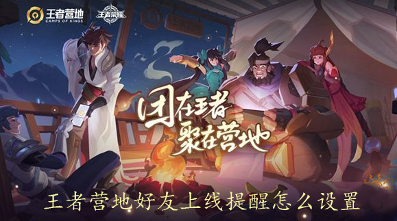 王者营地好友上线提醒怎么设置 怎么设置好友上线提醒