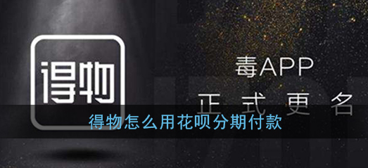 得物怎么花呗分期付款 得物花呗分期怎么用