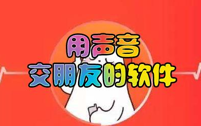 声控交友软件有哪些 声控玩的交友软件推荐